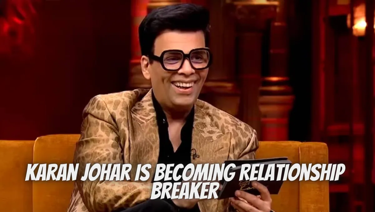 Karan Johar Is Becoming Relationship Breaker