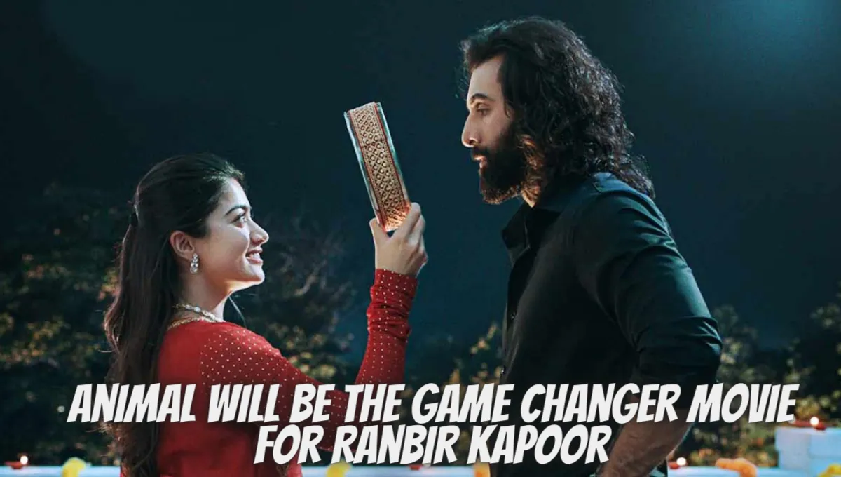 Animal Will Be The Game Changer Movie For Ranbir Kapoor