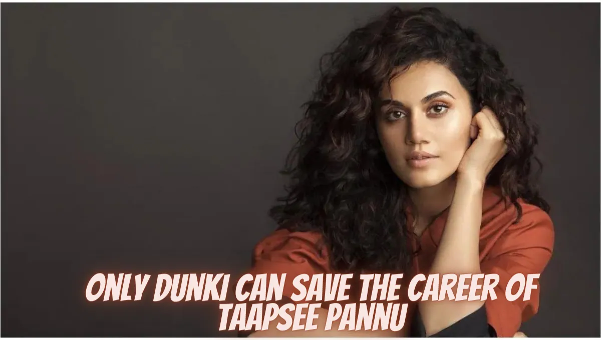 Dunki Can Save The Career Of Taapsee Pannu
